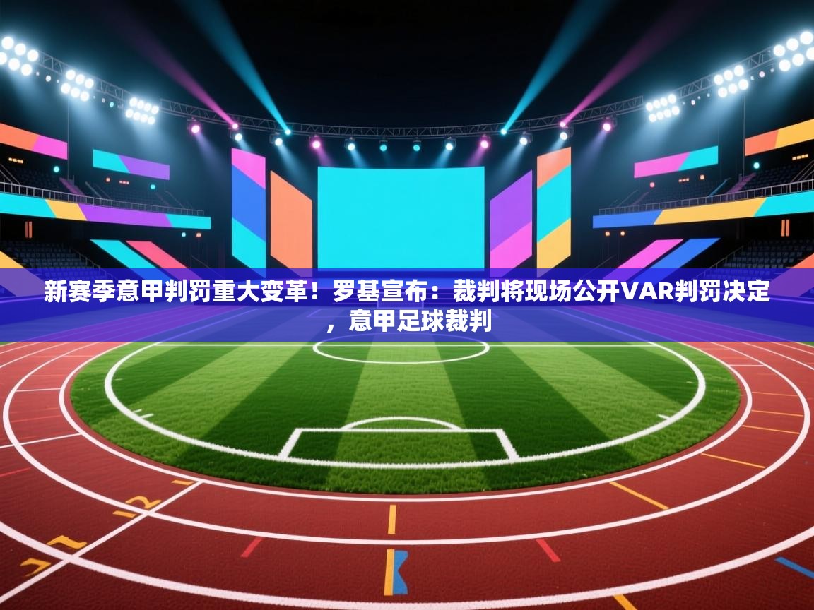新赛季意甲判罚重大变革!罗基宣布:裁判将现场公开VAR判罚决定,意甲足球裁判 第2张