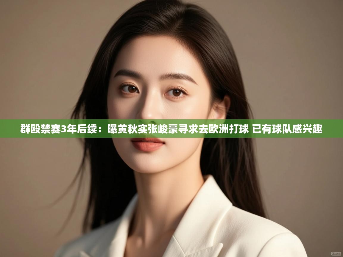 群殴禁赛3年后续：曝黄秋实张峻豪寻求去欧洲打球 已有球队感兴趣