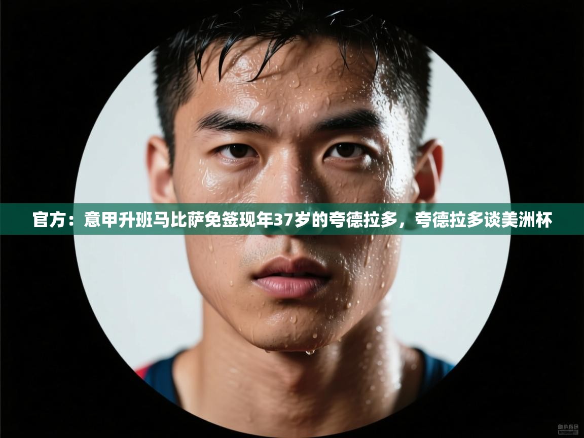 官方：意甲升班马比萨免签现年37岁的夸德拉多，夸德拉多谈美洲杯  第2张