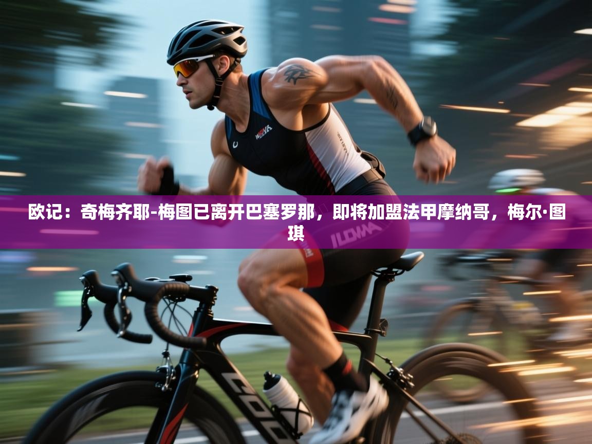 欧记：奇梅齐耶-梅图已离开巴塞罗那，即将加盟法甲摩纳哥，梅尔·图琪  第1张