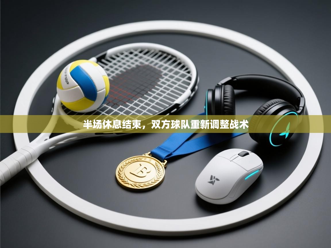 半场休息结束，双方球队重新调整战术