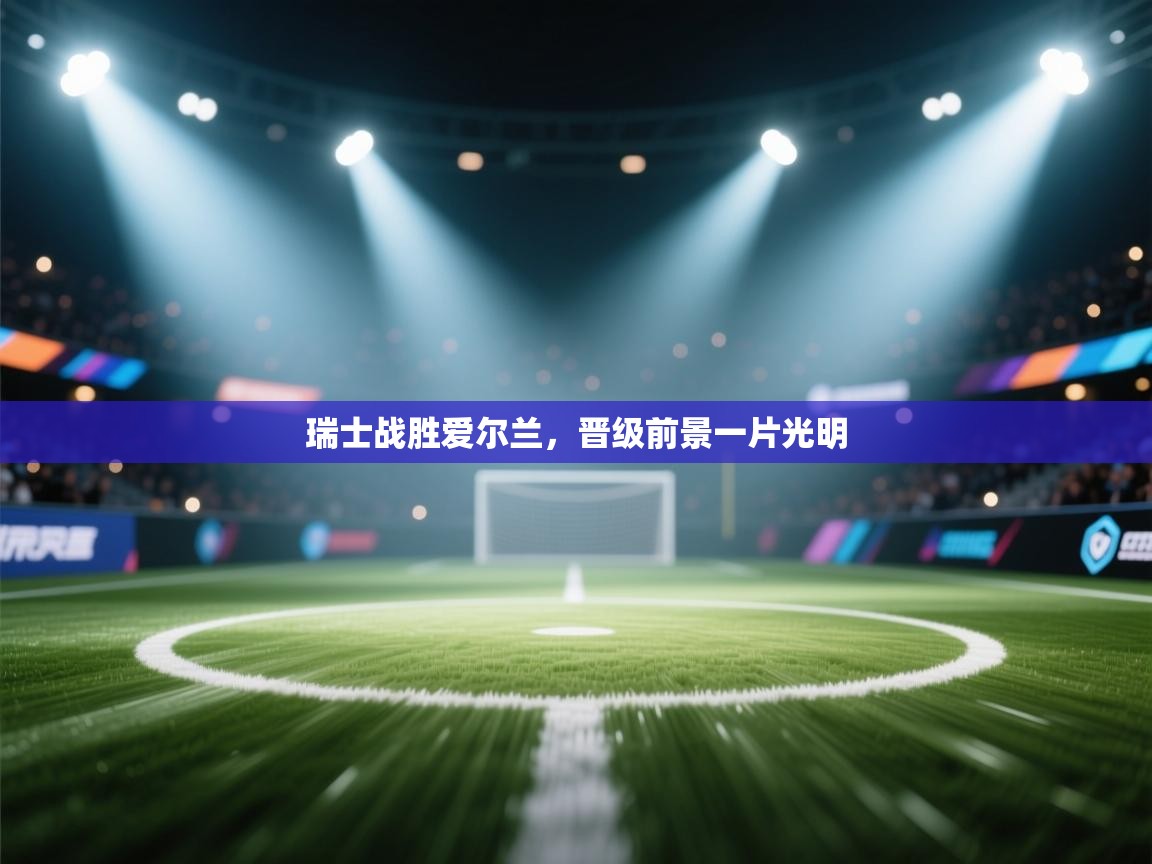 瑞士战胜爱尔兰，晋级前景一片光明