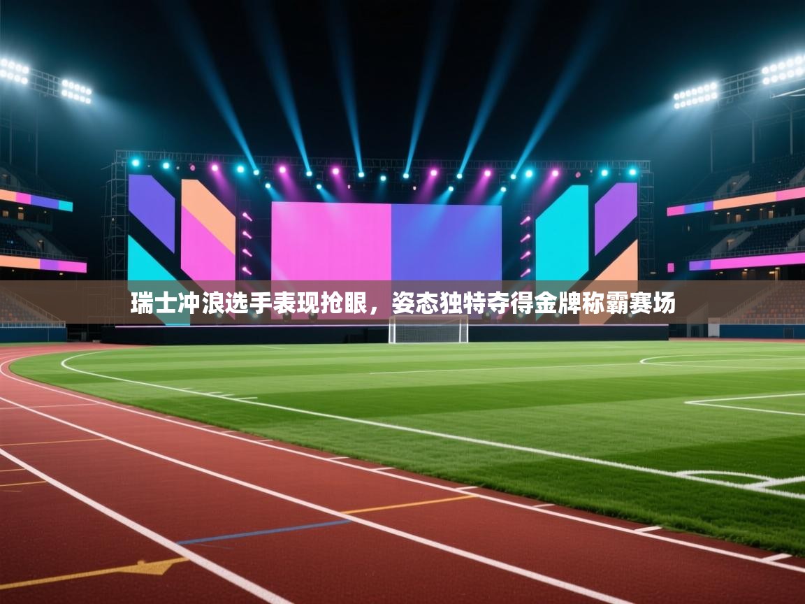 瑞士冲浪选手表现抢眼，姿态独特夺得金牌称霸赛场