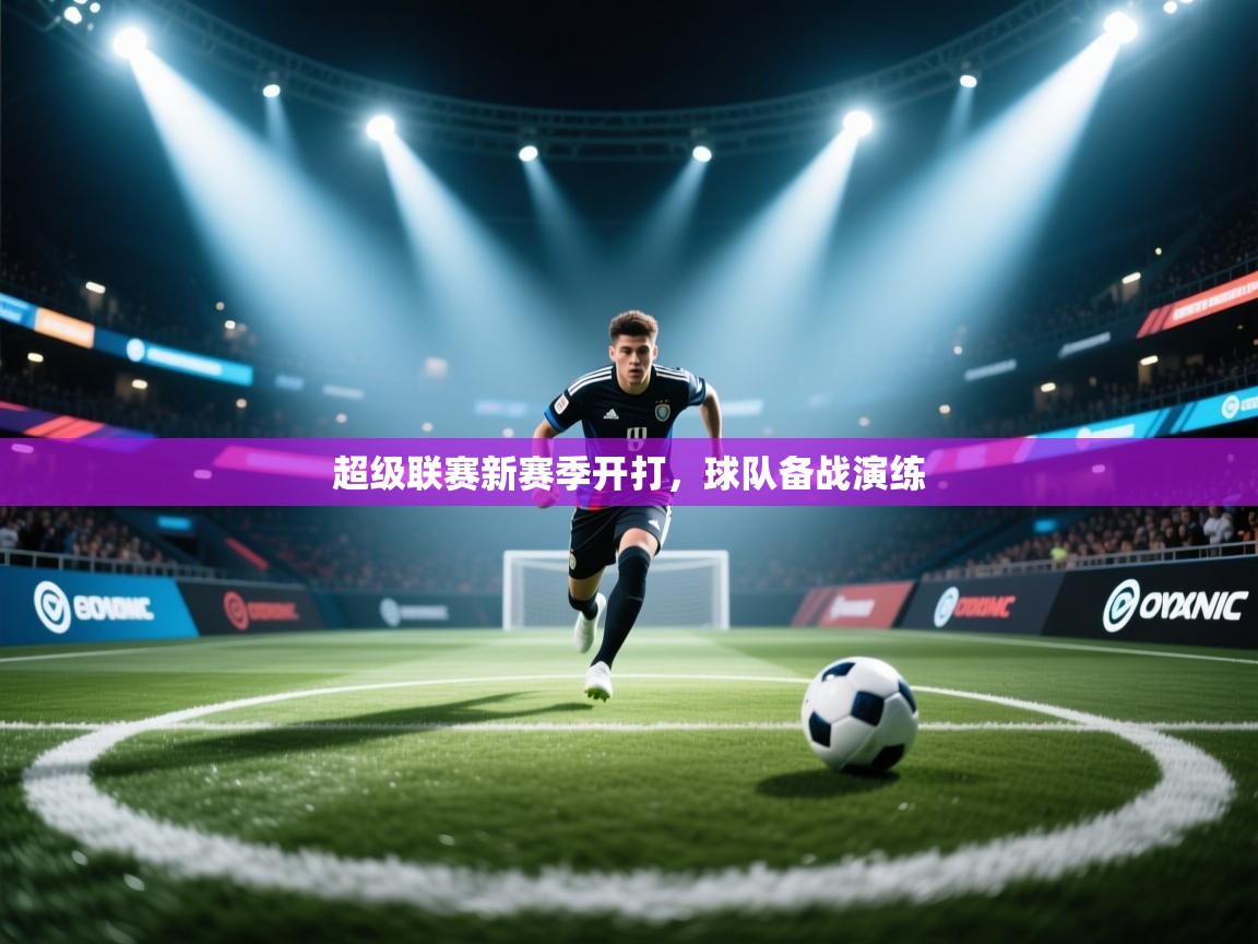 超级联赛新赛季开打,球队备战演练 第1张