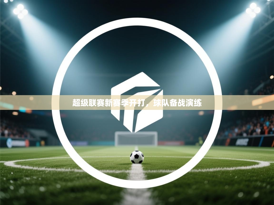 超级联赛新赛季开打,球队备战演练 第2张